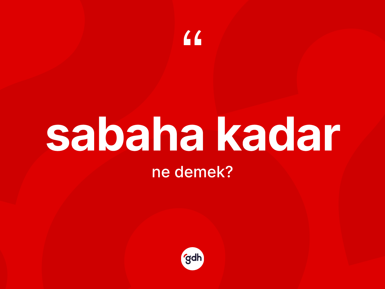Sabaha kadar ifadesinin tanımı nedir? Sabaha kadar ifadesinin TDK'ya göre anlamı nedir?