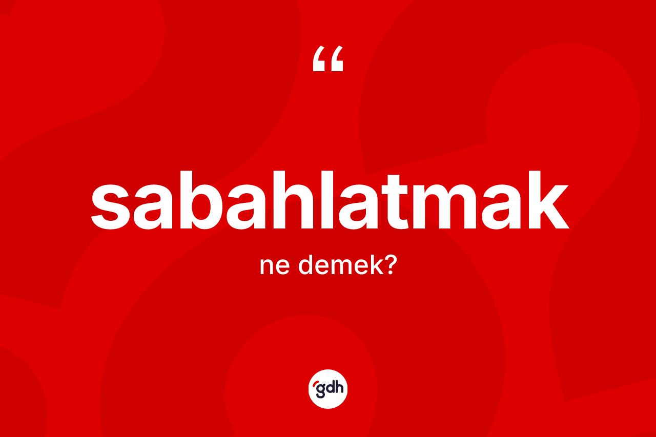 Sabahlatmak ne demek? Sabahlatmağın halk arasındaki kullanımı nasıldır?