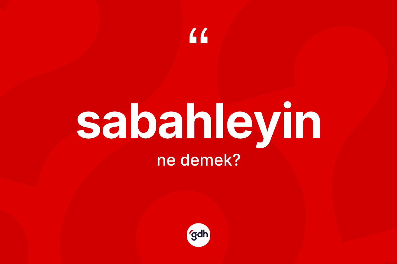 Sabahleyin kelimesi nedir? Sabahleyinin TDK'ya göre anlamı nedir?