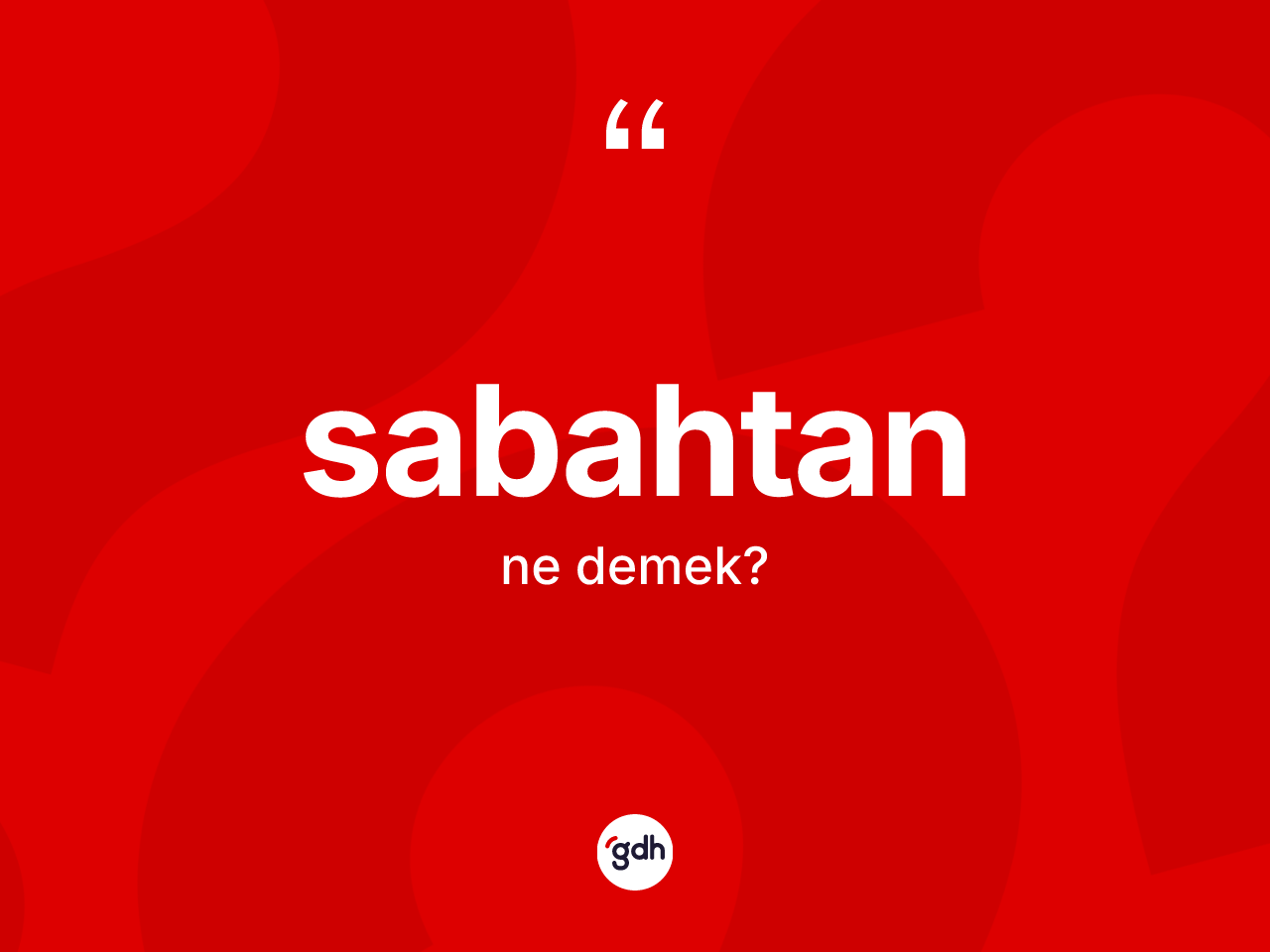 Sabahtan kelimesinin sözlükteki tanımı nedir? Sabahtan kelimesinin TDK'ya göre açıklaması nedir?
