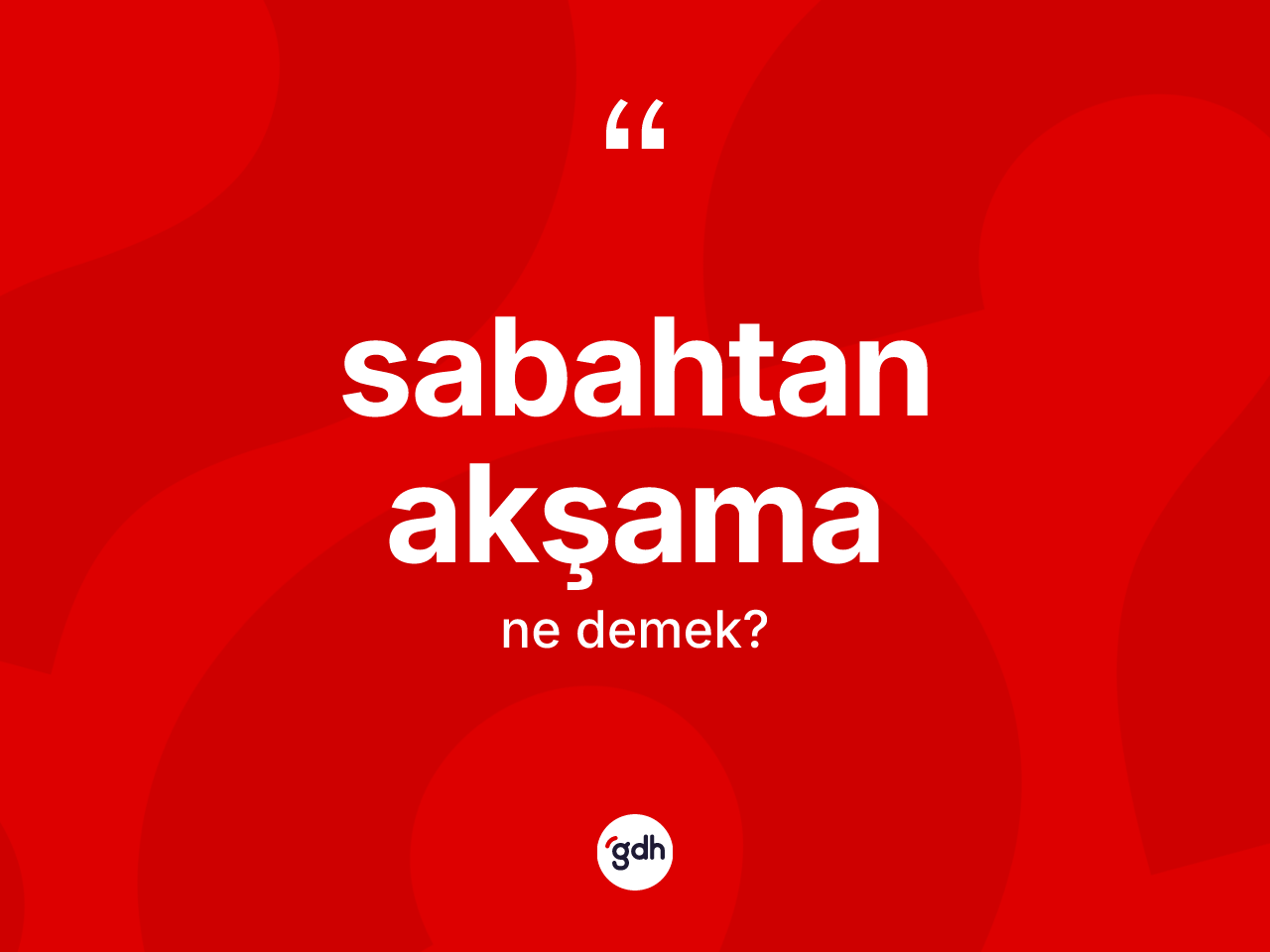 Sabahtan akşama kelimesinin sözlükteki tanımı nedir? Sabahtan akşama kelimesinin özellikleri nelerdir?
