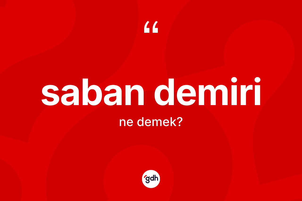 Saban demiri kelimesinin anlamı nedir? Saban demirinin TDK'ya göre anlamı nedir?