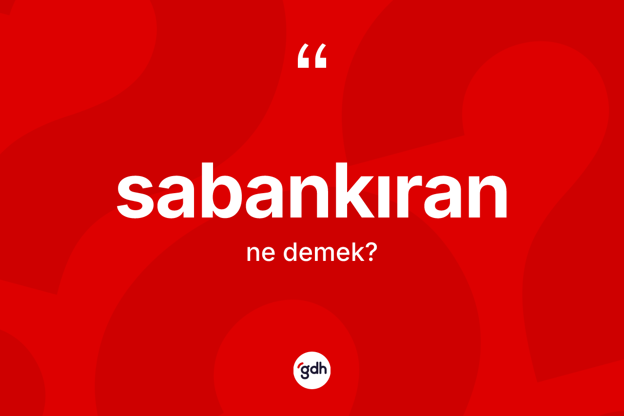 Sabankıran kelimesinin tanımı nedir? Sabankıran kelimesinin kaç farklı anlamı var?