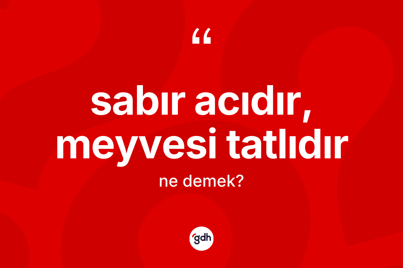 Sabır acıdır, meyvesi tatlıdır ifadesinin tanımı nedir? Sabır acıdır, meyvesi tatlıdır sözünün TDK tanımı nedir?
