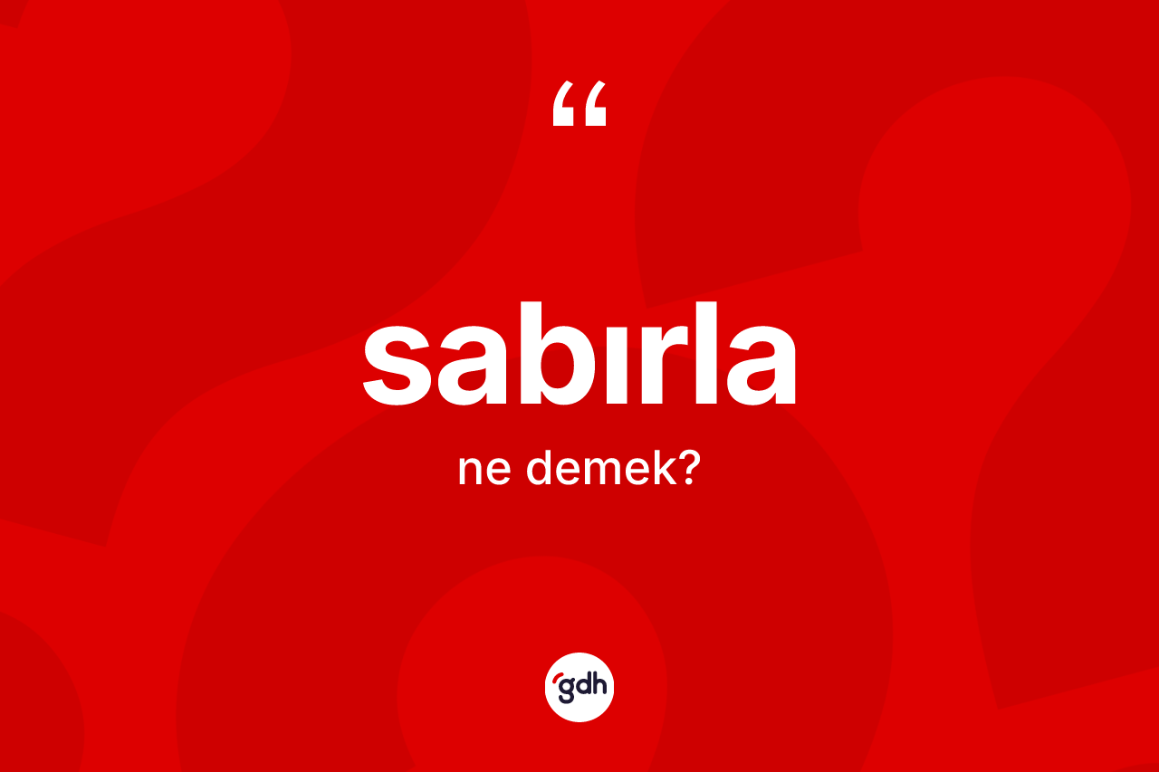 Sabırla ne anlama gelir? Sabırla kelimesinin özellikleri nelerdir?