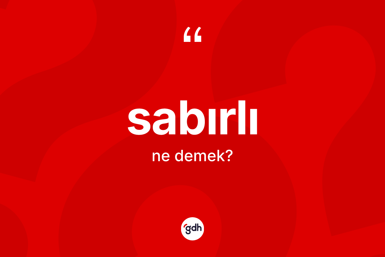 Sabırlı kelimesi nedir? Sabırlı kelimesinin kaç farklı anlamı var?
