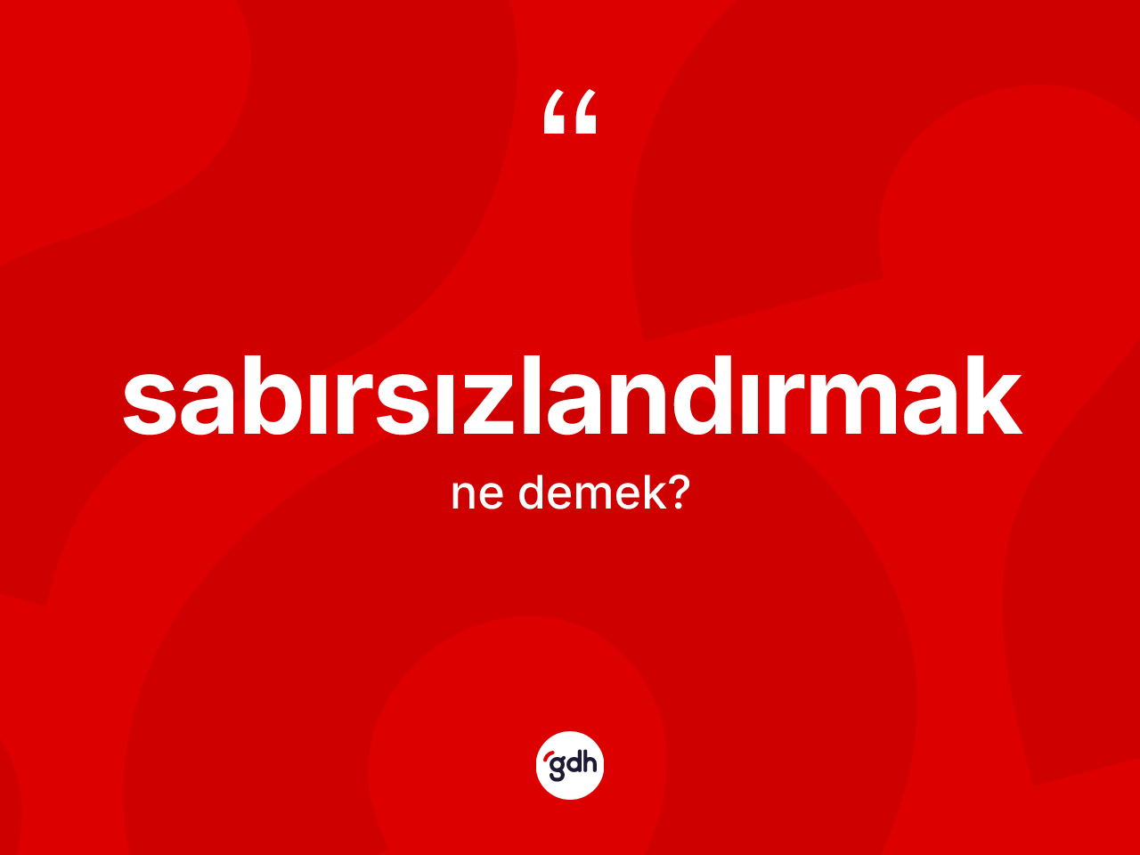 Sabırsızlandırmak kelimesinin anlamı nedir? Sabırsızlandırmağın TDK'ya göre anlamı nedir?