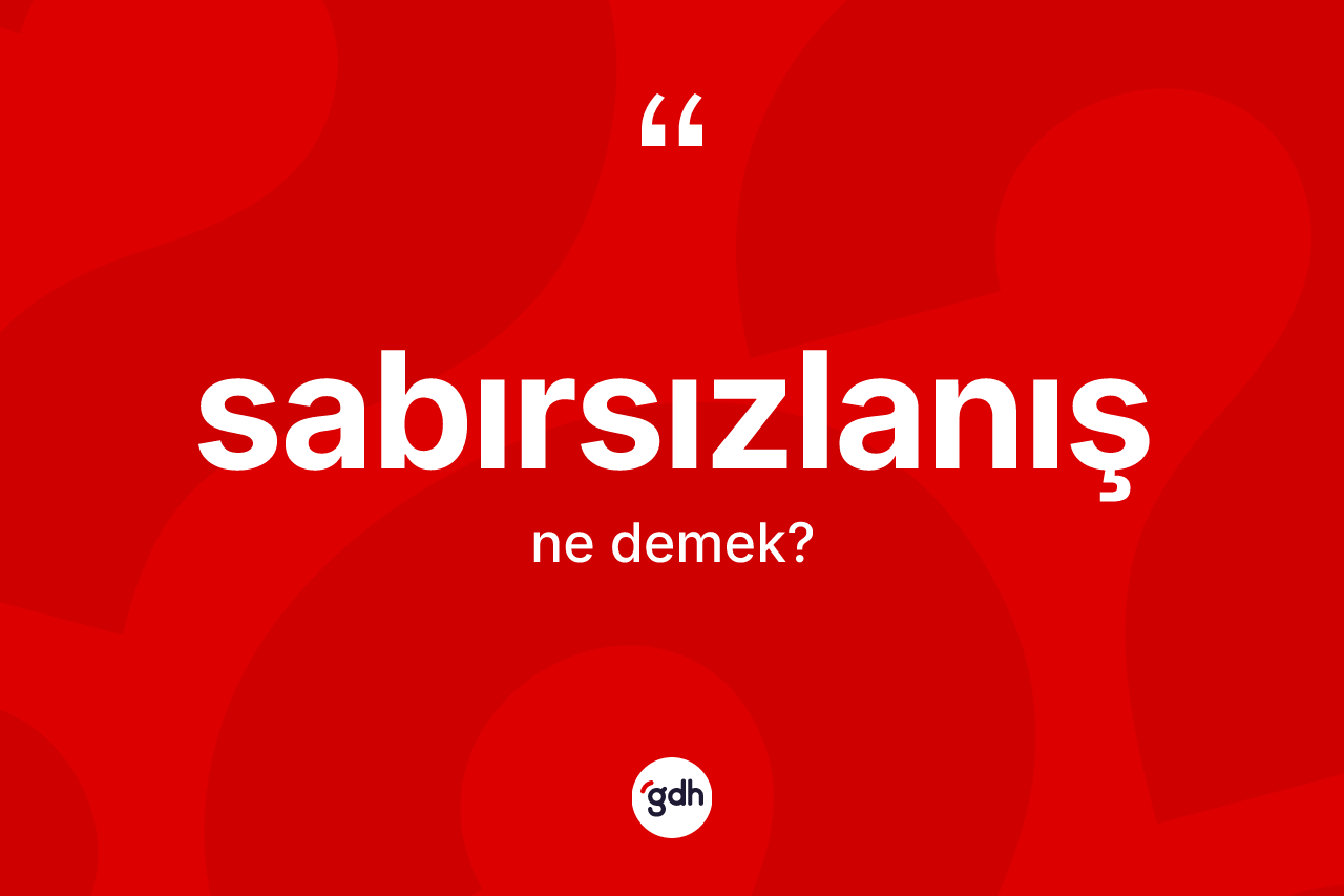 Sabırsızlanış kelimesinin sözlükteki tanımı nedir? Sabırsızlanışın TDK'ya göre anlamı nedir?
