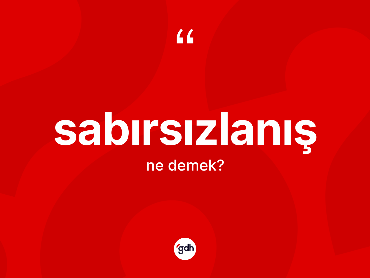 Sabırsızlanış kelimesinin sözlükteki tanımı nedir? Sabırsızlanışın TDK'ya göre anlamı nedir?