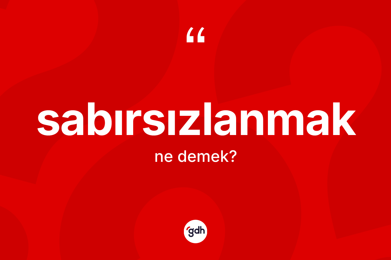 Sabırsızlanmak ne demek? Sabırsızlanmağın kısaca tanımı nedir?
