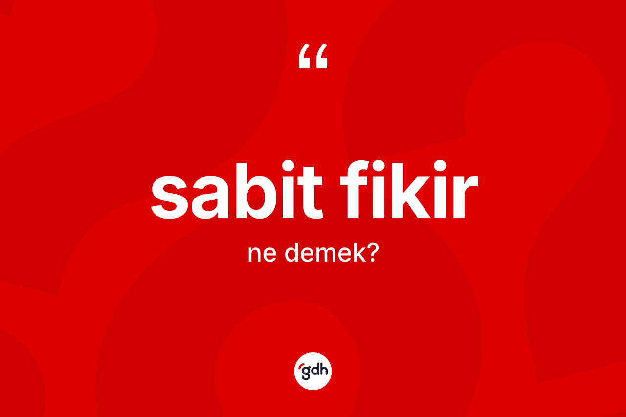Sabit fikir kelimesinin tanımı nedir? Sabit fikirin halk arasındaki kullanımı nasıldır?