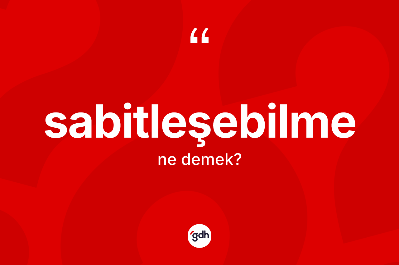 Sabitleşebilme kelimesinin sözlükteki tanımı nedir? Sabitleşebilme kelimesinin kaç farklı anlamı var?