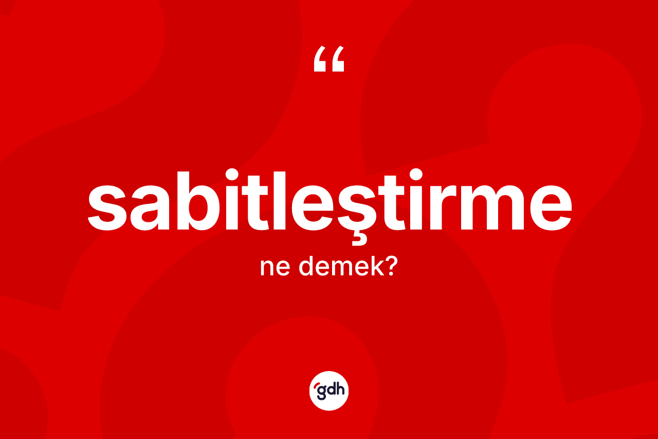Sabitleştirme kelimesi nedir? Sabitleştirme kelimesinin kaç farklı anlamı var?