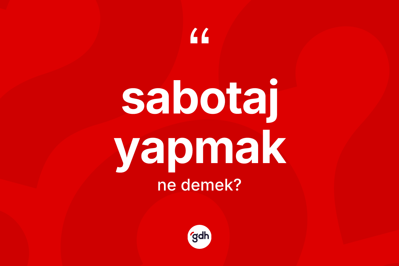 Sabotaj yapmak ne demektir? Sabotaj yapmak sözü hangi durumlarda kullanılır?