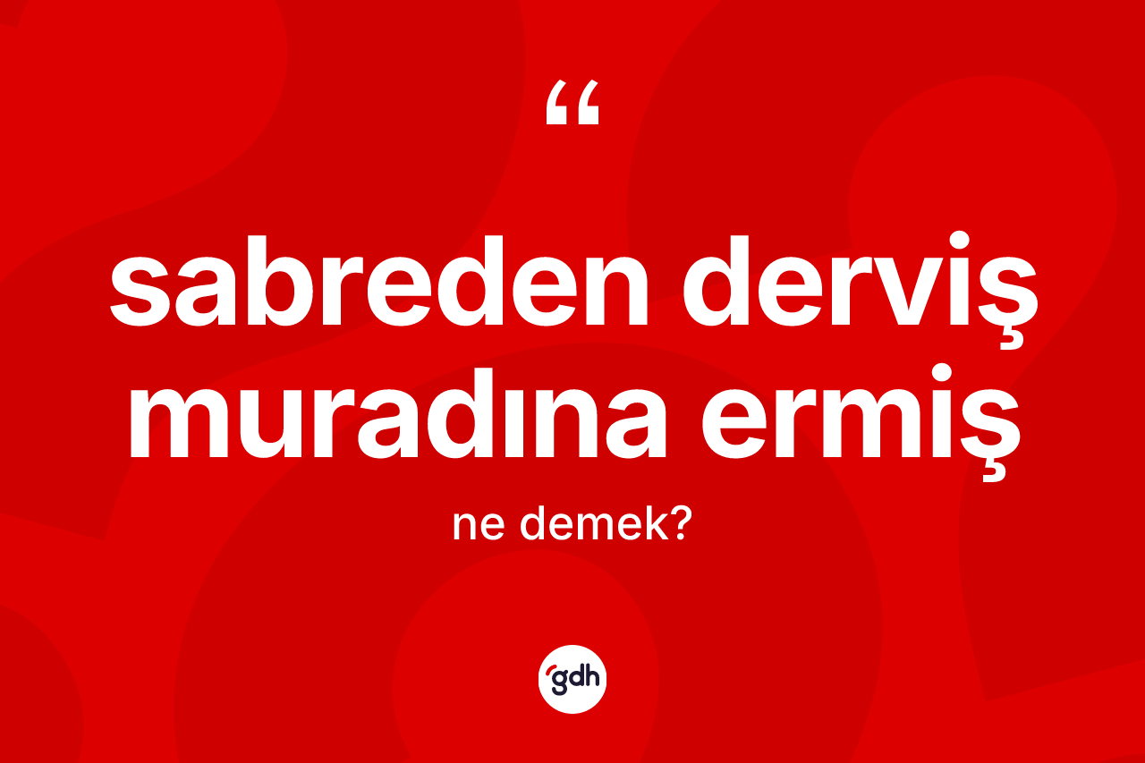 Sabreden derviş muradına ermiş ifadesinin sözlükteki anlamı nedir? Sabreden derviş muradına ermiş sözünün sözlük anlamı nedir?