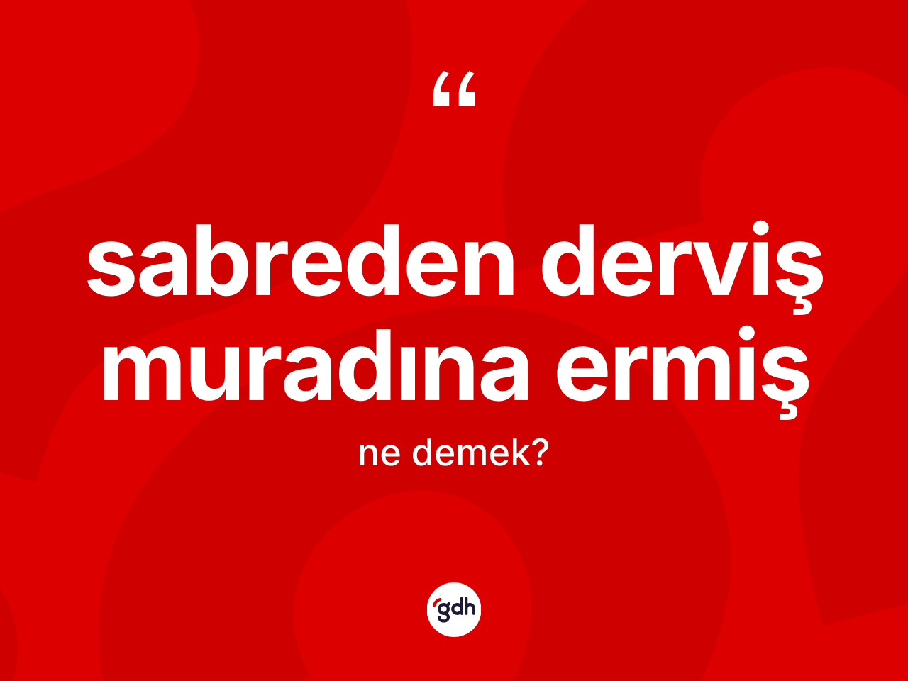 Sabreden derviş muradına ermiş ifadesinin sözlükteki anlamı nedir? Sabreden derviş muradına ermiş sözünün sözlük anlamı nedir?