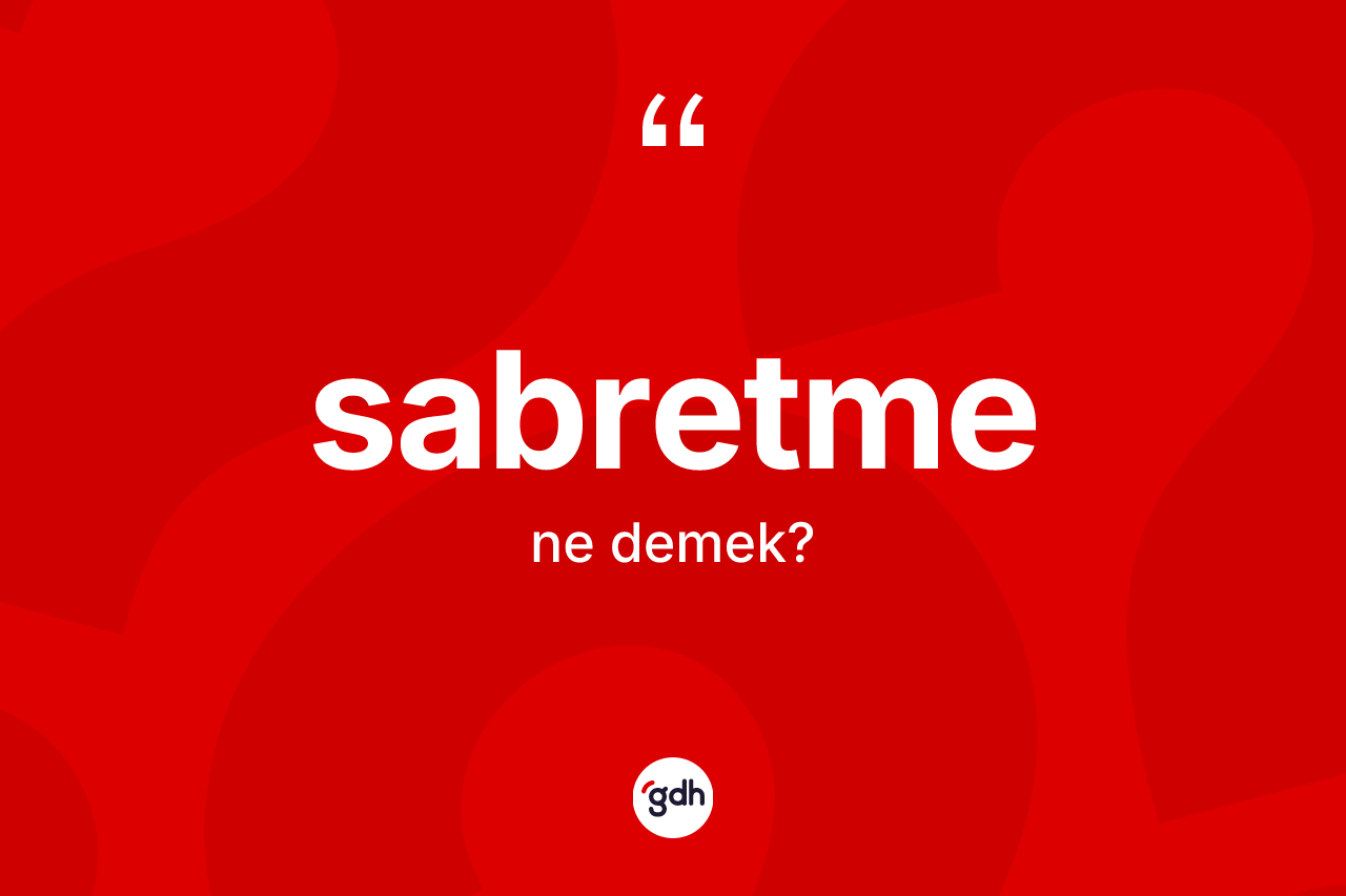 Sabretme ne anlama gelir? Sabretme kelimesinin kaç farklı anlamı var?