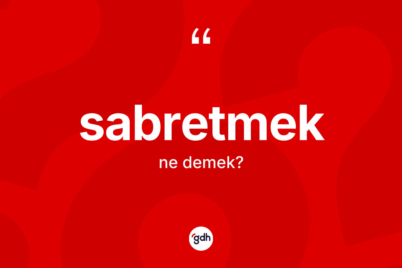 Sabretmek kelimesi ne anlama gelir? Sabretmedin TDK'ya göre anlamı nedir?