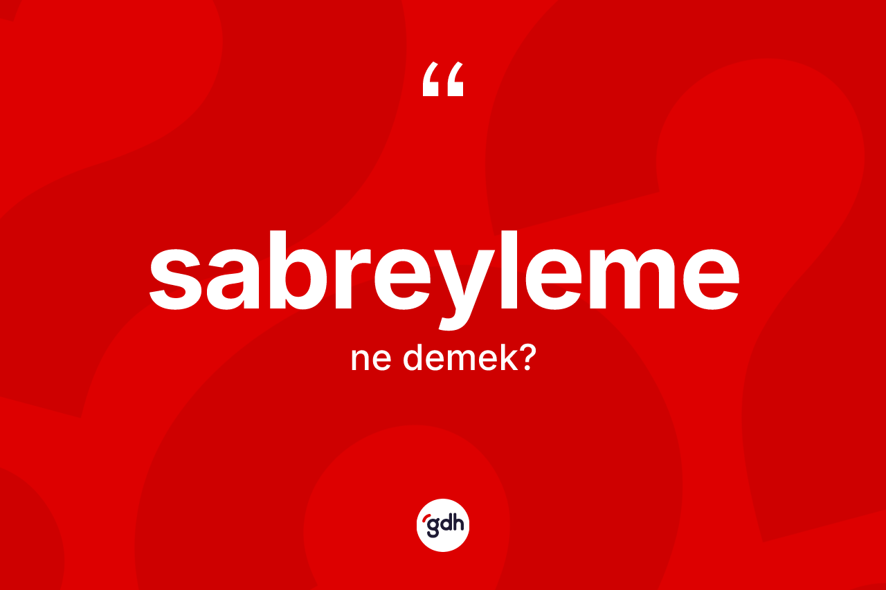 Sabreyleme kelimesinin anlamı nedir? Sabreylemenin sözlükteki anlamı nedir?