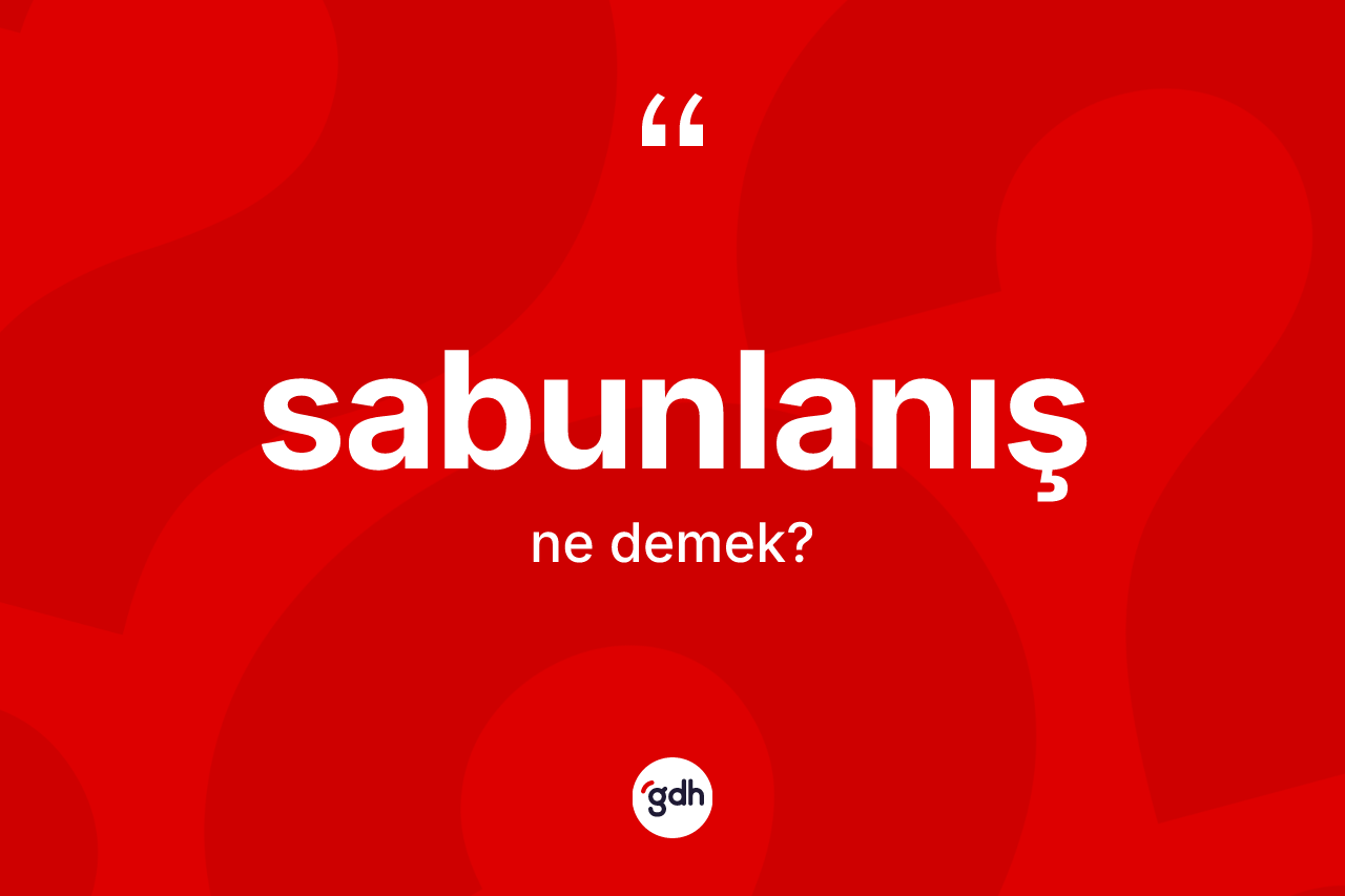 Sabunlanış ne anlama gelir? Sabunlanışın TDK'ya göre anlamı nedir?