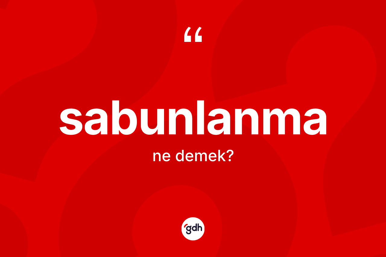 Sabunlanma ne anlama gelir? Sabunlanma kelimesinin TDK'ya göre açıklaması nedir?