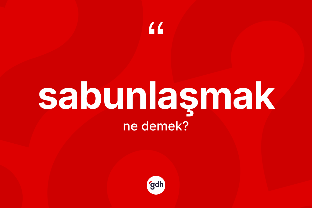 Sabunlaşmak kelimesinin sözlükteki tanımı nedir? Sabunlaşmak kelimesinin TDK anlamı nedir?