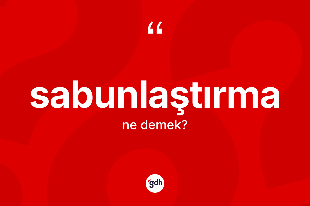 Sabunlaştırma kelimesinin tanımı nedir? Sabunlaştırma kelimesinin özellikleri nelerdir?