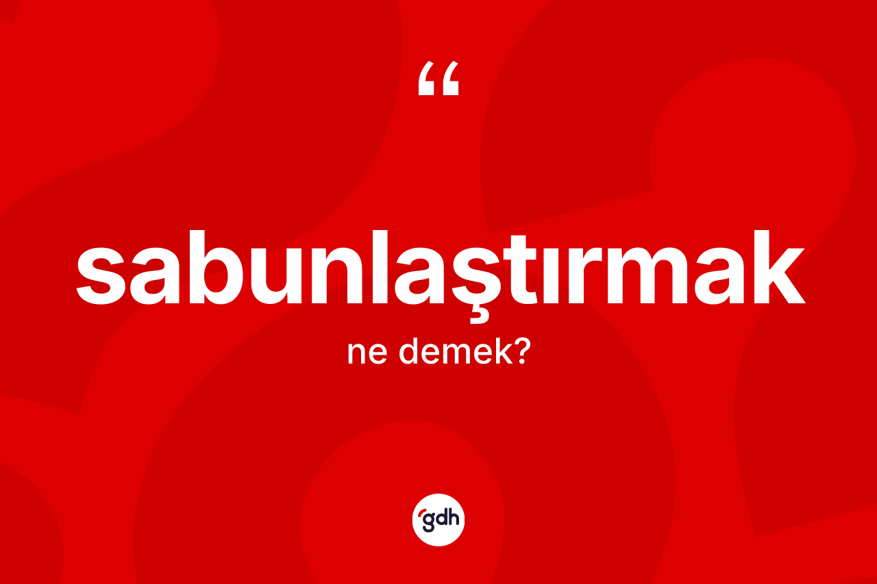 Sabunlaştırmak kelimesi nedir? Sabunlaştırmağın kısaca tanımı nedir?