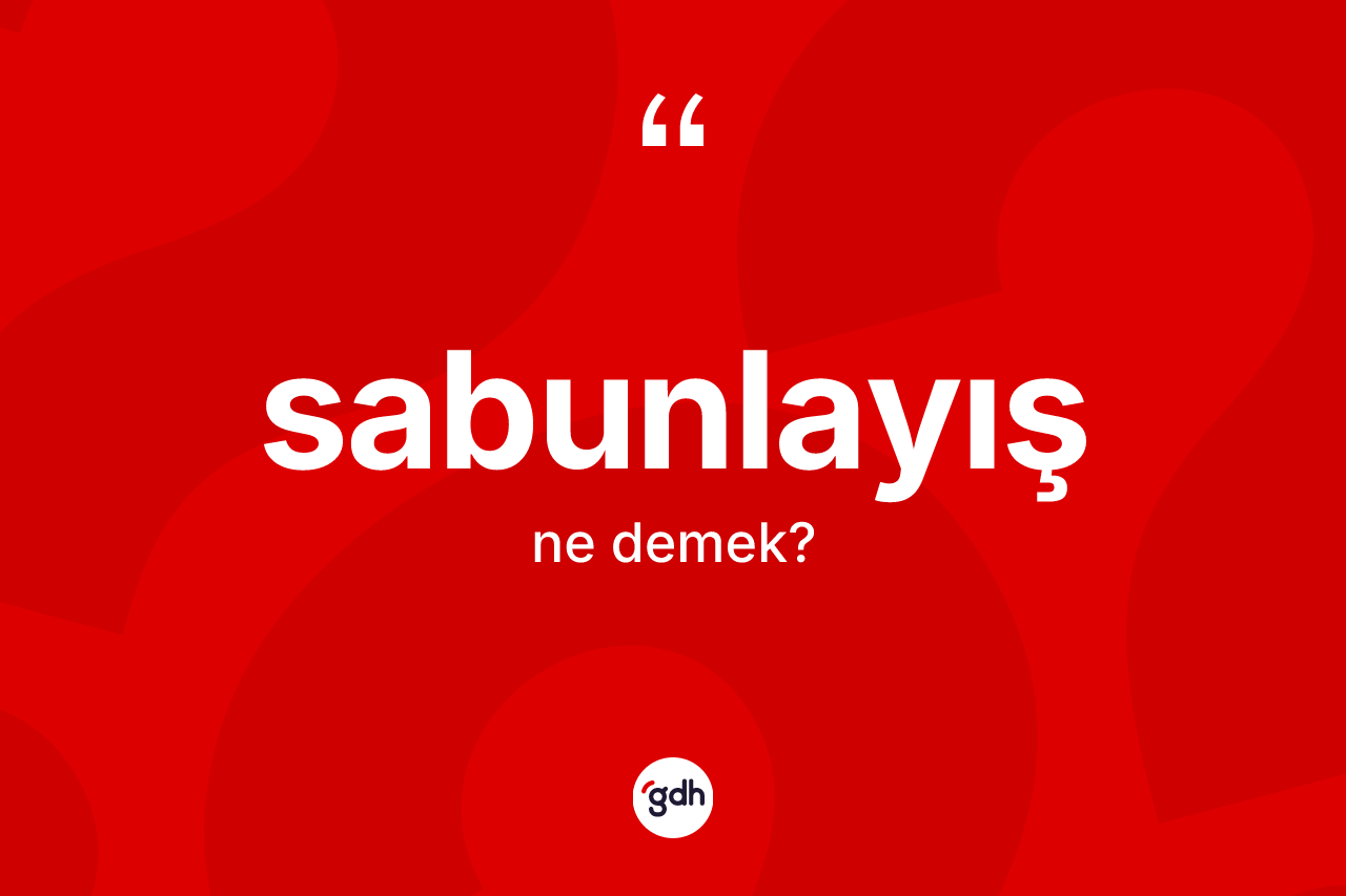 Sabunlayış ne demek? Sabunlayışın sözlükteki anlamı nedir?