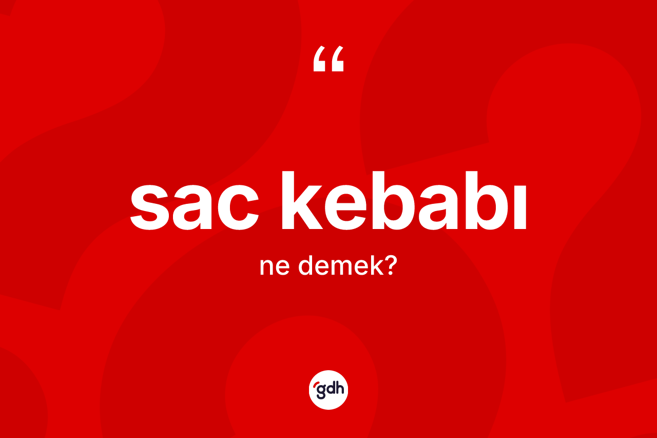 Sac kebabı kelimesinin sözlükteki tanımı nedir? Sac kebabının sözlükteki anlamı nedir?