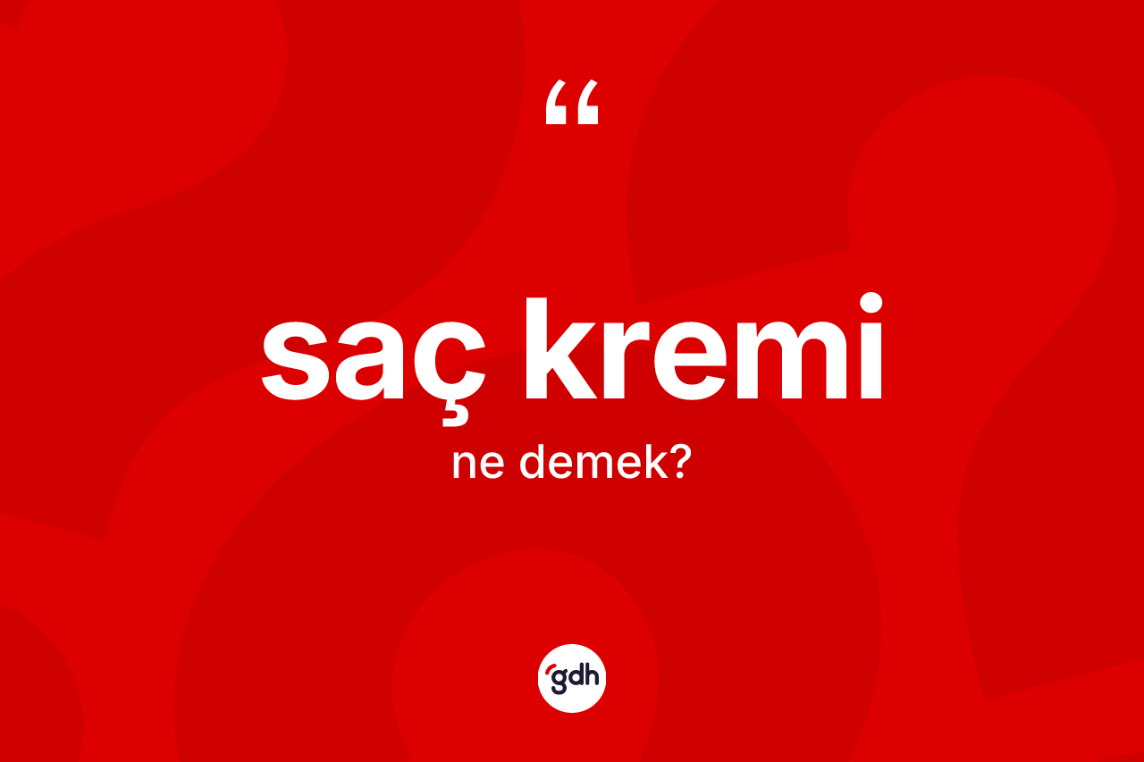 Saç kremi kelimesi ne anlama gelir? Saç kremi kelimesinin TDK'ya göre açıklaması nedir?