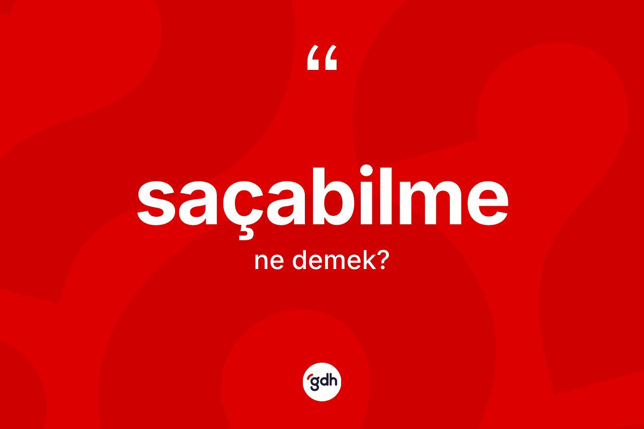 Saçabilme kelimesinin tanımı nedir? Saçabilme kelimesinin TDK'ya göre açıklaması nedir?