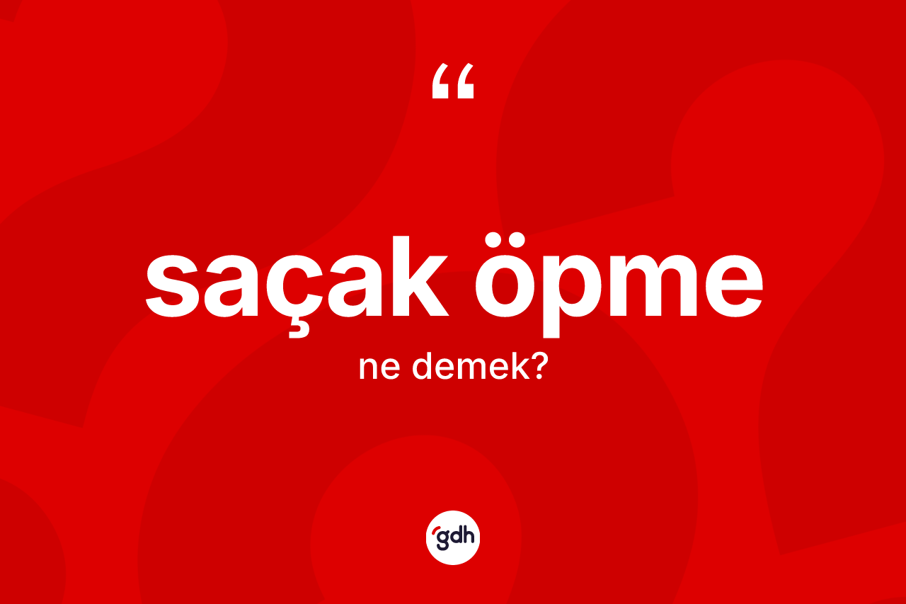 Saçak öpme kelimesinin anlamı nedir? Saçak öpmenin sözlükteki anlamı nedir?
