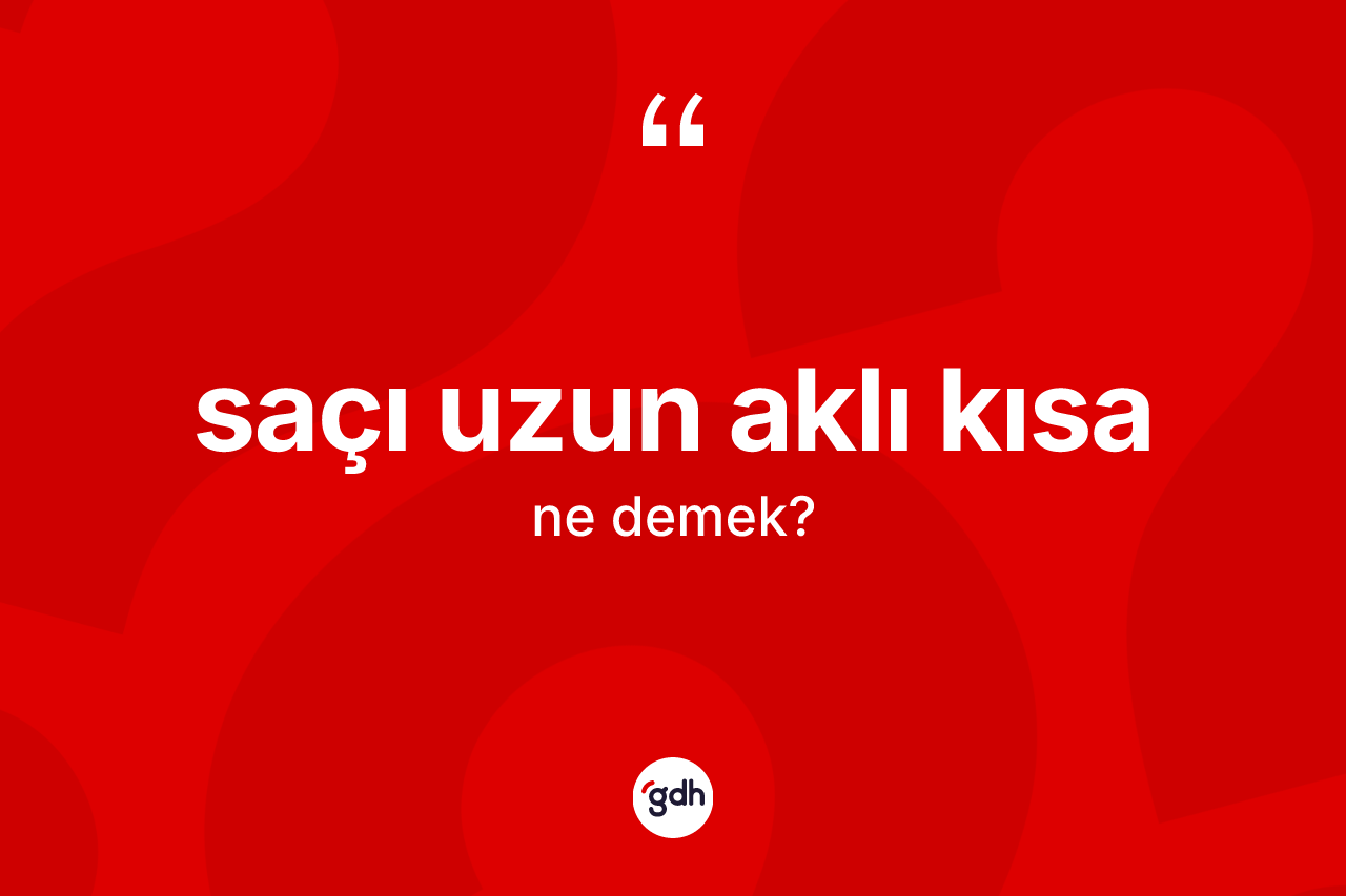 Saçı uzun aklı kısa ifadesinin sözlükteki anlamı nedir? Saçı uzun aklı kısa sözü hangi durumlarda kullanılır?