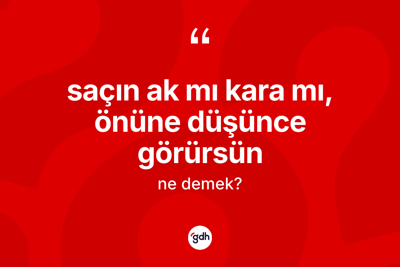 Saçın ak mı kara mı, önüne düşünce görürsün nedir? Saçın ak mı kara mı, önüne düşünce görürsün ifadesi hangi durumlarda kullanılır