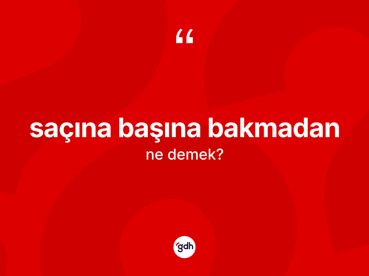 Saçına başına bakmadan ifadesi ne demektir? Saçına başına bakmadan ifadesi nerede kullanılır?