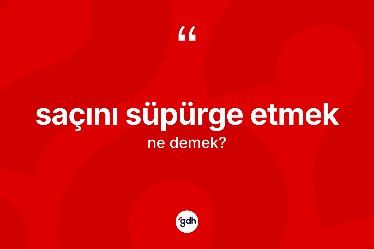 Saçını süpürge etmek ifadesinin kısaca tanımı nedir? Saçını süpürge etmek sözünün TDK açıklaması nedir?