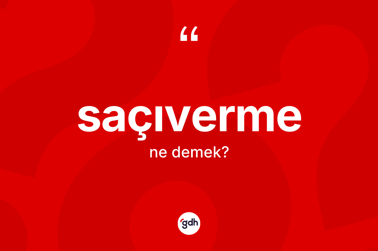 Saçıverme kelimesinin anlamı nedir? Saçıvermenin sözlükteki anlamı nedir?