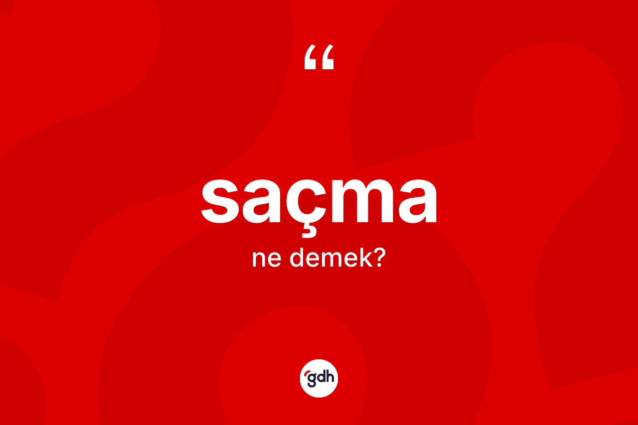 Saçma ne demek? Saçma kelimesinin kaç farklı anlamı var?