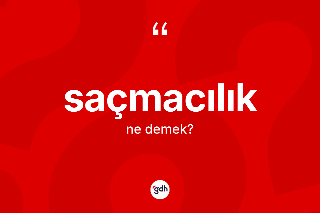 Saçmacılık kelimesinin tanımı nedir? Saçmacılığın TDK'ya göre anlamı nedir?