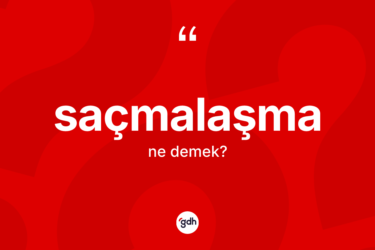 Saçmalaşma kelimesi nedir? Saçmalaşmanın halk arasındaki kullanımı nasıldır?