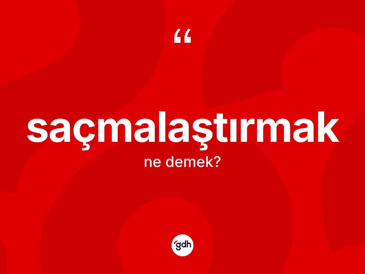 Saçmalaştırmak ne anlama gelir? Saçmalaştırmak kelimesinin TDK anlamı nedir?