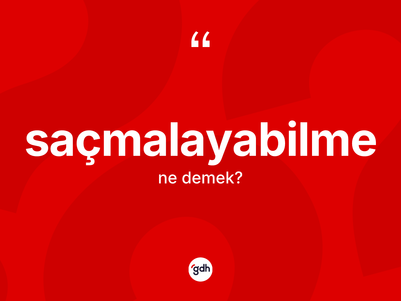 Saçmalayabilme kelimesinin tanımı nedir? Saçmalayabilmenin sözlükteki anlamı nedir?