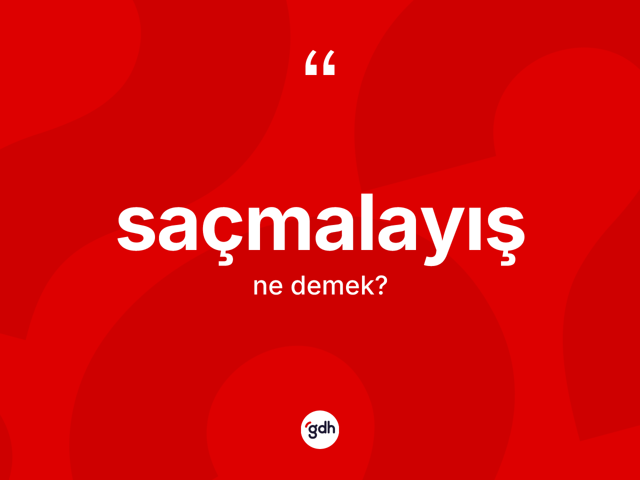 Saçmalayış kelimesinin anlamı nedir? Saçmalayış kelimesinin özellikleri nelerdir?