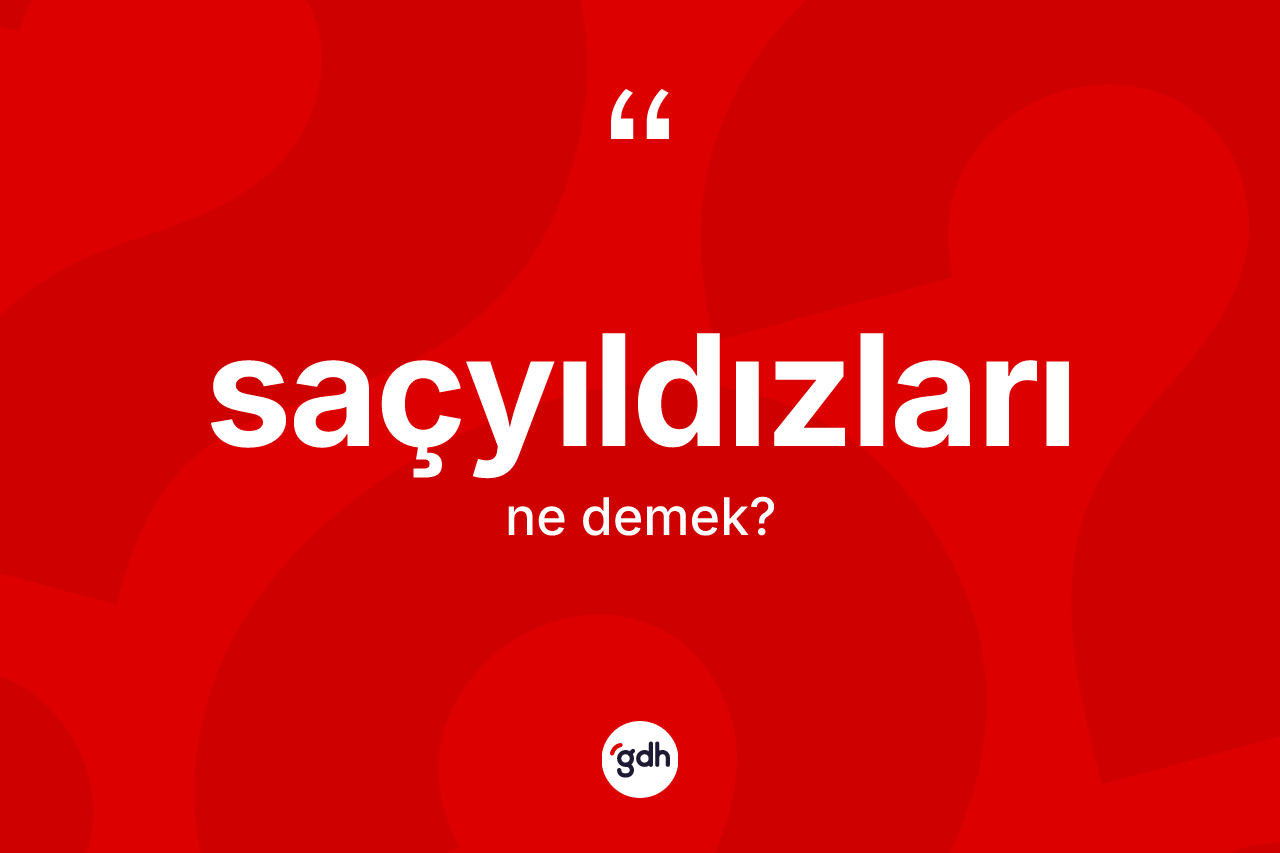 Saçyıldızları kelimesinin sözlükteki tanımı nedir? Saçyıldızlarının TDK'ya göre anlamı nedir?