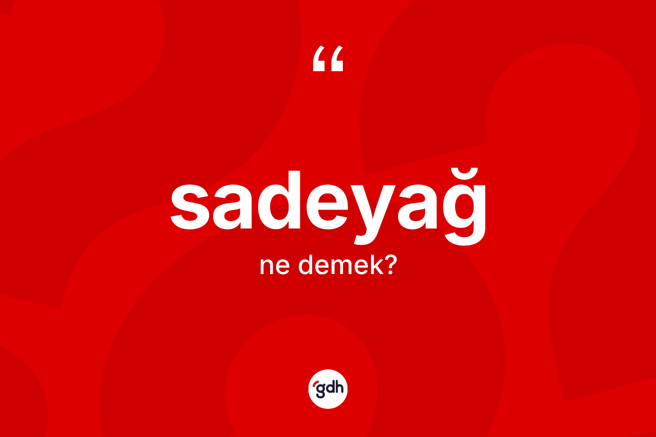 Sadeyağ kelimesinin anlamı nedir? Sadeyağın sözlükteki anlamı nedir?