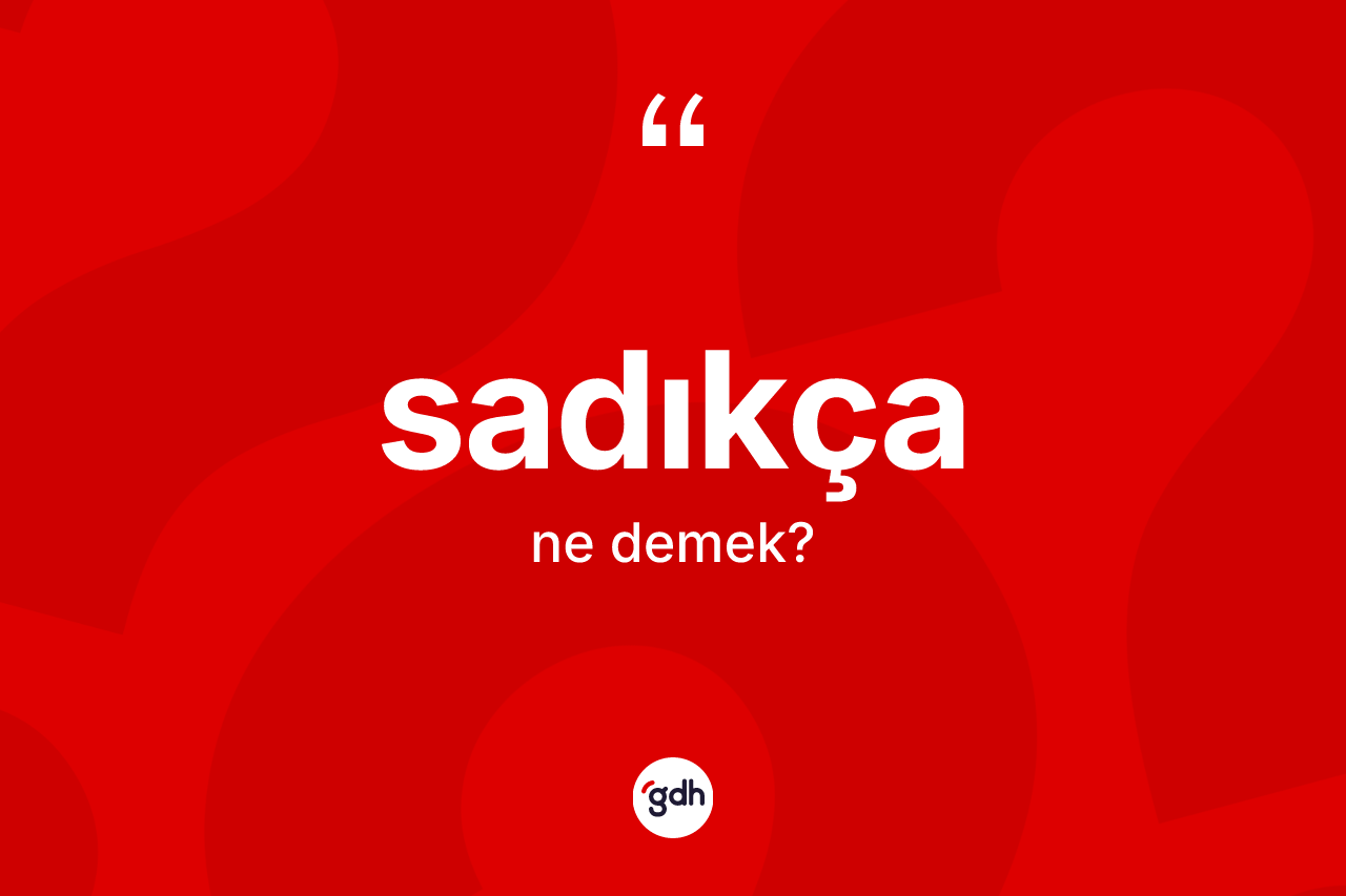 Sadıkça kelimesinin sözlükteki tanımı nedir? Sadıkçanın TDK'ya göre anlamı nedir?