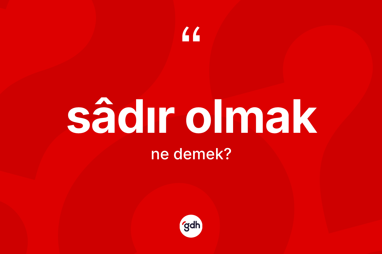 Sâdır olmak ne anlama gelir? Sâdır olmak sözünün TDK açıklaması nedir?