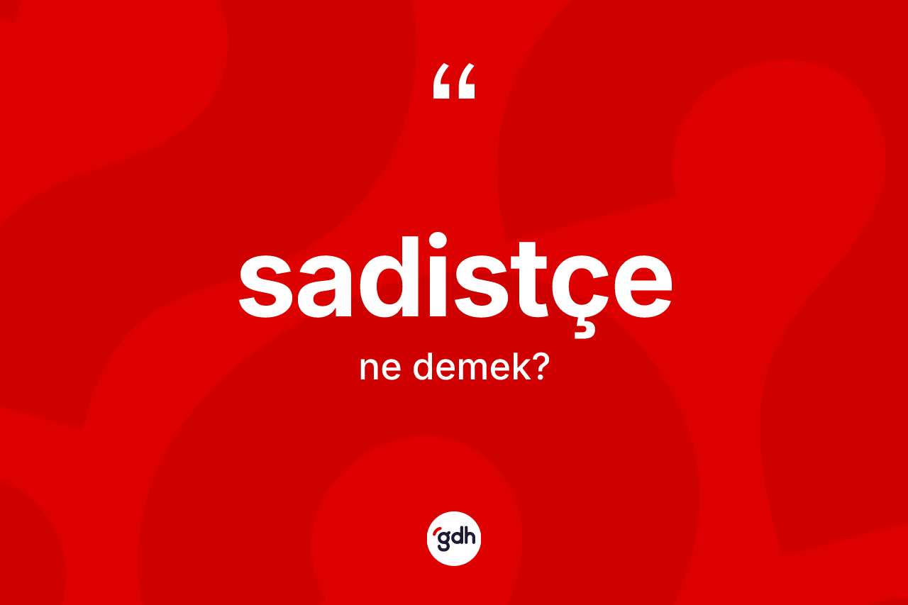 Sadistçe nedir? Sadistçenin kısaca tanımı nedir?