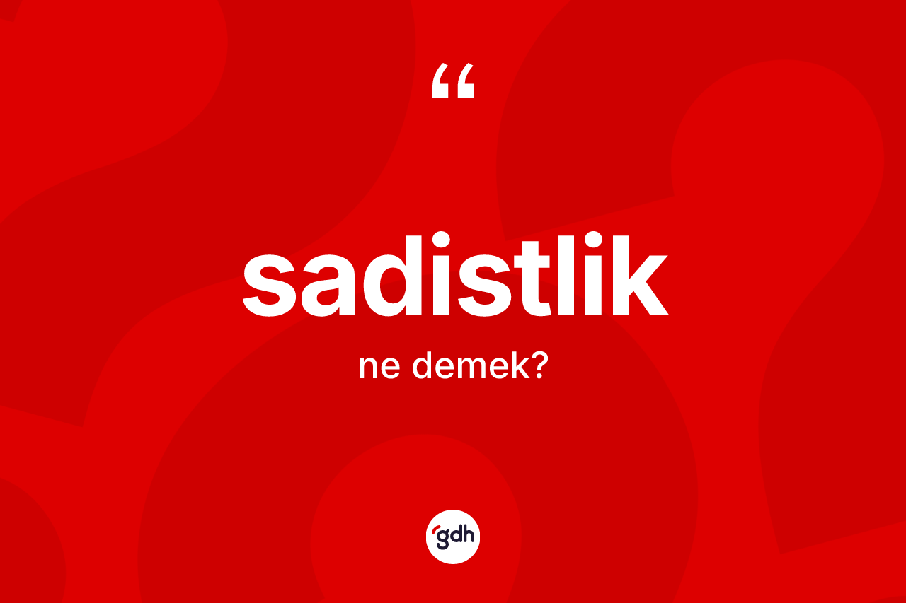 Sadistlik kelimesinin tanımı nedir? Sadistliğin sözlükteki anlamı nedir?
